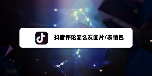 抖音評(píng)論怎么發(fā)圖片？抖音評(píng)論發(fā)圖片方法教程