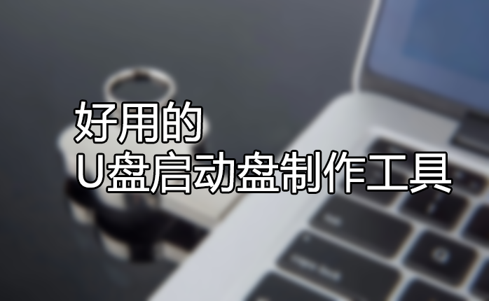 U盤啟動(dòng)盤制作工具哪個(gè)好？好用的U盤啟動(dòng)盤制作工具[精選下載]