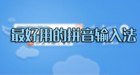 輸入法哪個(gè)好用？什么輸入法最好用？最好用的拼音輸入法排行[精選]