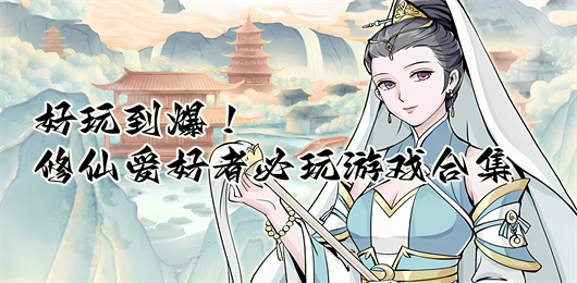 修仙手游下載-修仙愛(ài)好者必玩的游戲推薦-精美國(guó)風(fēng)的修仙系列游戲大全
