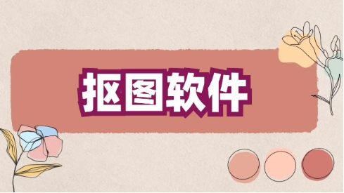熱門必備摳圖軟件推薦-免費實用摳圖軟件排行榜-手機必備摳圖軟件集合