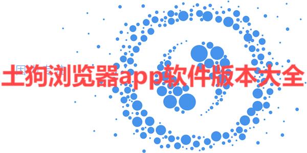 土狗瀏覽器各種版本集合-土狗瀏覽器全部版本大全-土狗瀏覽器安卓版/免費(fèi)版/專業(yè)版